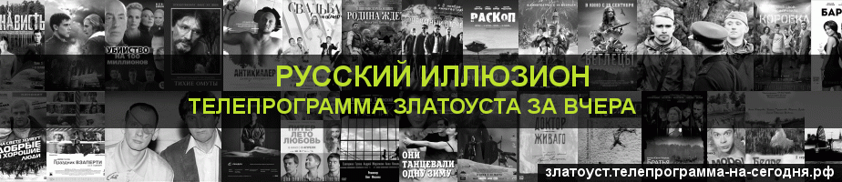 Телепрограмма за вчера канала Русский Иллюзион, Златоуст