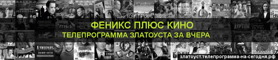 Телепрограмма за вчера канала Феникс плюс Кино, Златоуст