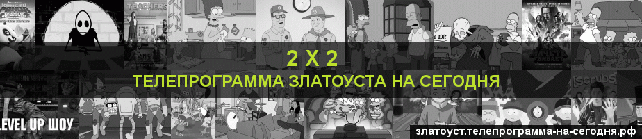 Телепрограмма на сегодня канала 2 х 2, Златоуст