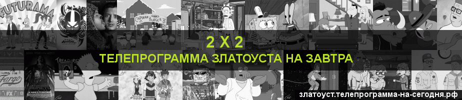 Телепрограмма на завтра канала 2 х 2, Златоуст