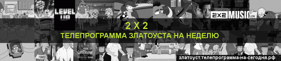 Телепрограмма на неделю канала 2 х 2, Златоуст