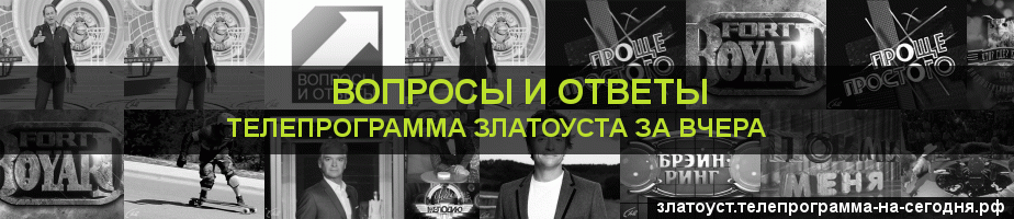 Телепрограмма за вчера канала Вопросы и Ответы, Златоуст