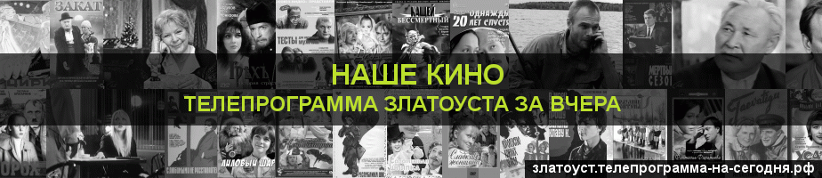 Телепрограмма за вчера канала Родное Кино, Златоуст