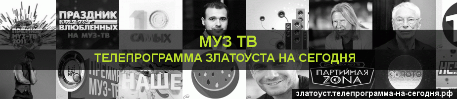 Телепрограмма на сегодня канала Муз ТВ, Златоуст