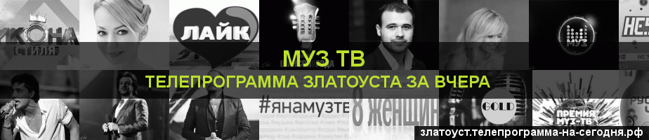 Телепрограмма за вчера канала Муз ТВ, Златоуст