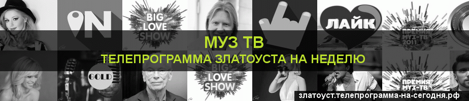 Телепрограмма на неделю канала Муз ТВ, Златоуст