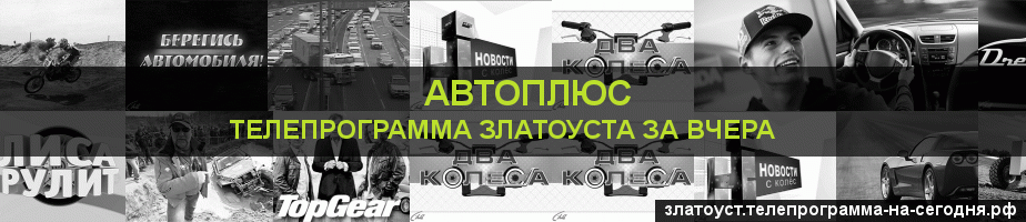 Телепрограмма за вчера канала Автоплюс, Златоуст