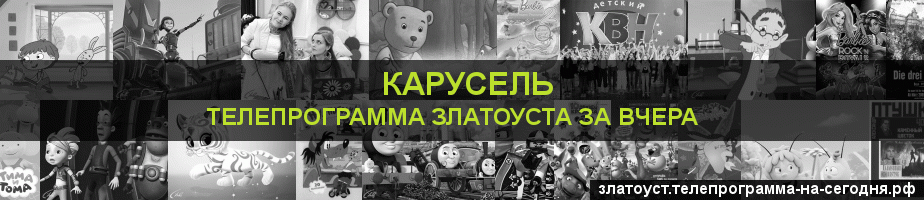 Телепрограмма за вчера канала Карусель, Златоуст