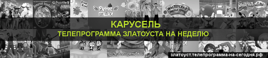 Телепрограмма на неделю канала Карусель, Златоуст