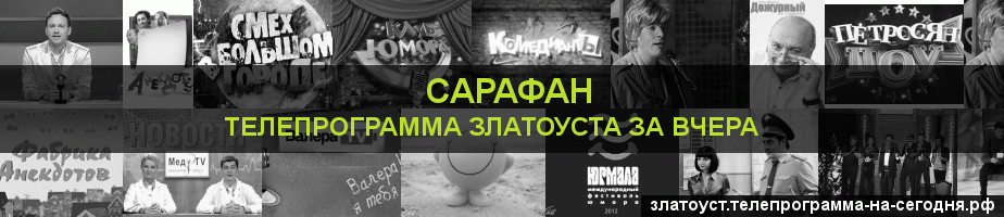 Телепрограмма за вчера канала Сарафан, Златоуст