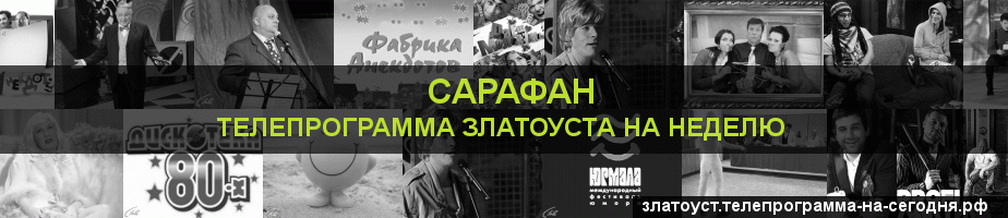 Телепрограмма на неделю канала Сарафан, Златоуст