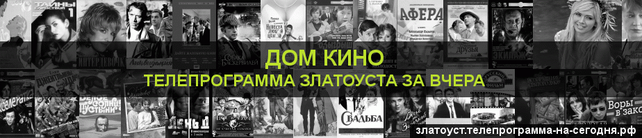 Телепрограмма за вчера канала Дом кино, Златоуст