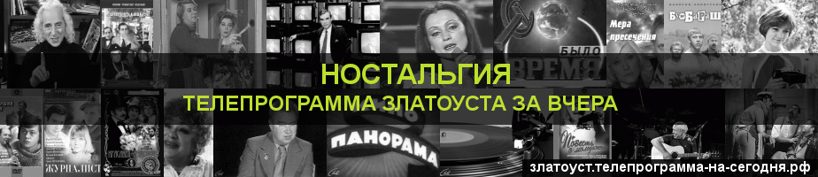 Телепрограмма за вчера канала Ностальгия, Златоуст