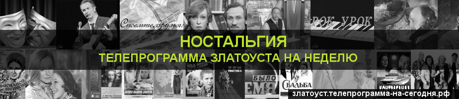 Телепрограмма на неделю канала Ностальгия, Златоуст