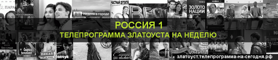 Телепрограмма на неделю канала Россия 1, Златоуст