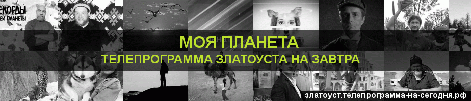 Телепрограмма на завтра канала Моя Планета, Златоуст