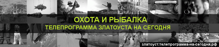 Телепрограмма на сегодня канала Охота и Рыбалка, Златоуст