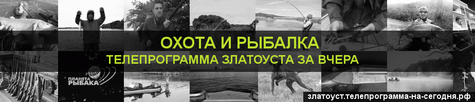 Телепрограмма за вчера канала Охота и Рыбалка, Златоуст