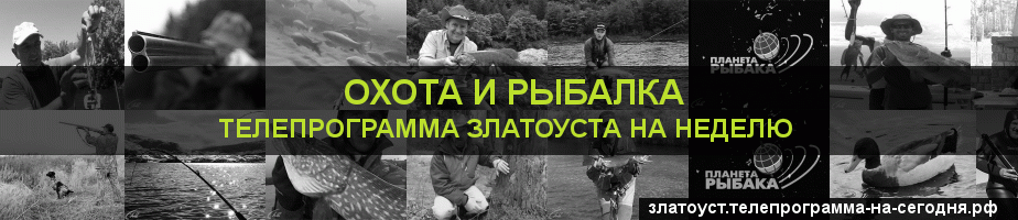 Телепрограмма на неделю канала Охота и Рыбалка, Златоуст
