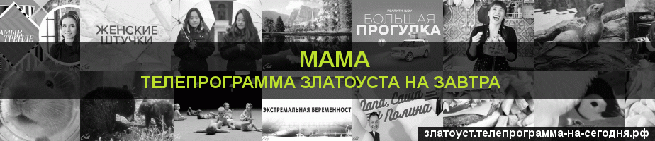 Телепрограмма на завтра канала Мама, Златоуст