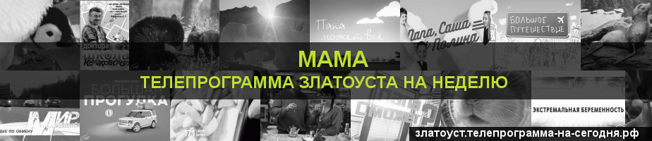 Телепрограмма на неделю канала Мама, Златоуст