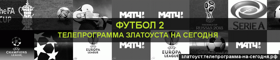 Телепрограмма на сегодня канала Футбол 2, Златоуст