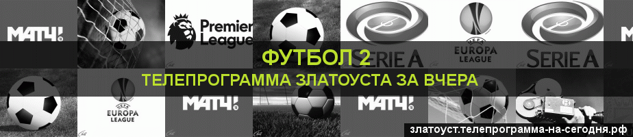 Телепрограмма за вчера канала Футбол 2, Златоуст