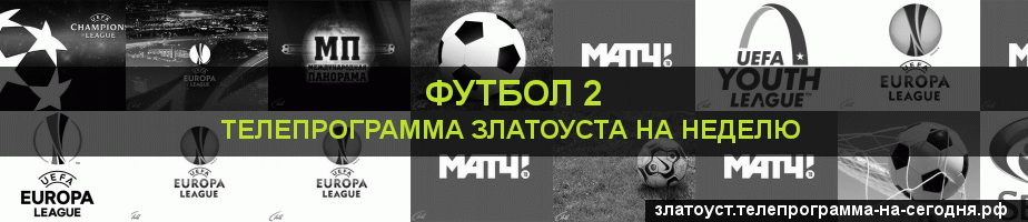 Телепрограмма на неделю канала Футбол 2, Златоуст