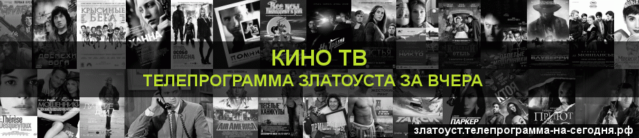 Телепрограмма за вчера канала Кино ТВ, Златоуст