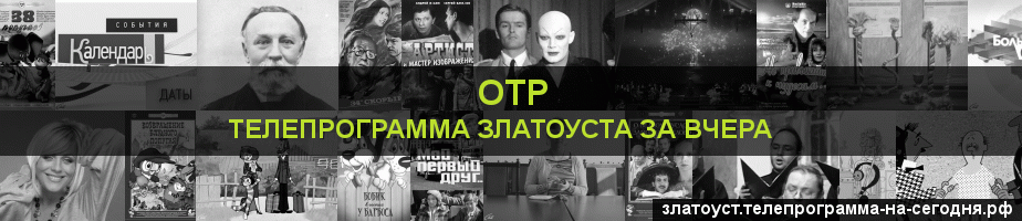 Телепрограмма за вчера канала ОТР, Златоуст