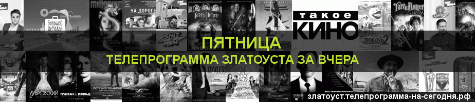 Телепрограмма за вчера канала Пятница, Златоуст