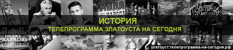 Телепрограмма на сегодня канала История, Златоуст