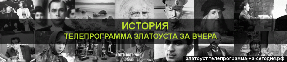 Телепрограмма за вчера канала История, Златоуст