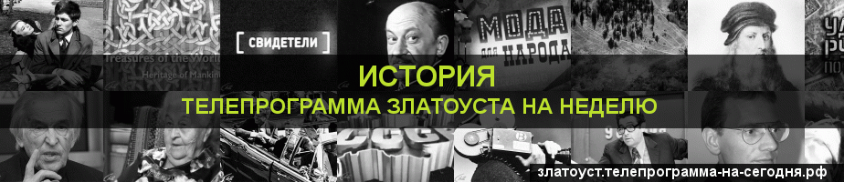 Телепрограмма на неделю канала История, Златоуст
