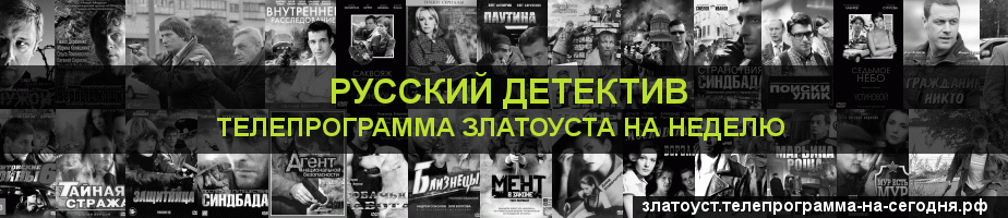 Телепрограмма на неделю канала Русский Детектив, Златоуст