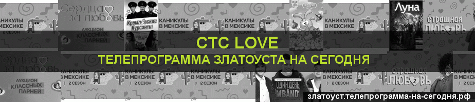 Телепрограмма на сегодня канала СТС Love, Златоуст