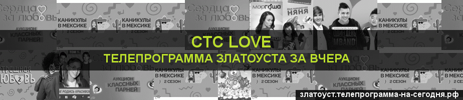 Телепрограмма за вчера канала СТС Love, Златоуст