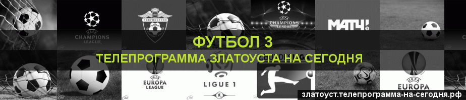 Телепрограмма на сегодня канала Футбол 3, Златоуст