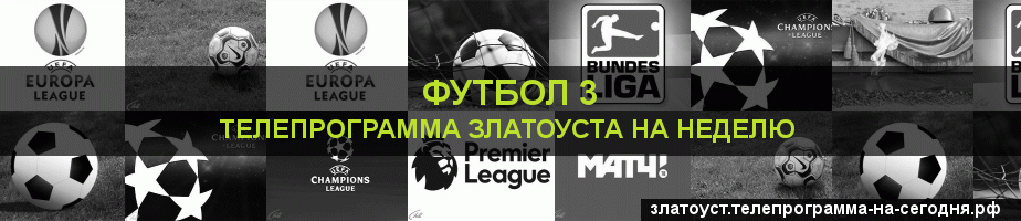 Телепрограмма на неделю канала Футбол 3, Златоуст