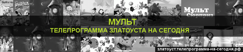 Телепрограмма на сегодня канала Мульт, Златоуст