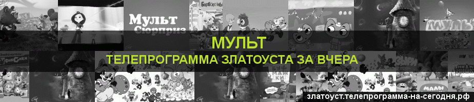 Телепрограмма за вчера канала Мульт, Златоуст