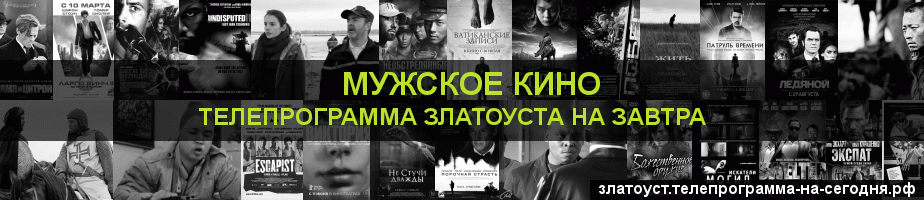 Телепрограмма на завтра канала Мужское Кино, Златоуст