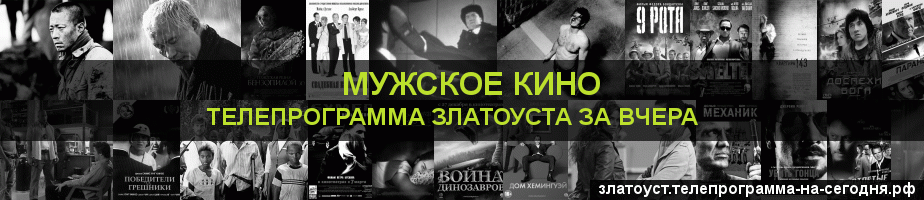 Телепрограмма за вчера канала Мужское Кино, Златоуст