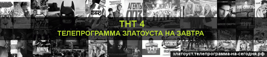 Телепрограмма на завтра канала ТНТ 4, Златоуст