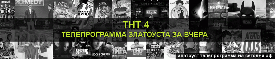 Телепрограмма за вчера канала ТНТ 4, Златоуст