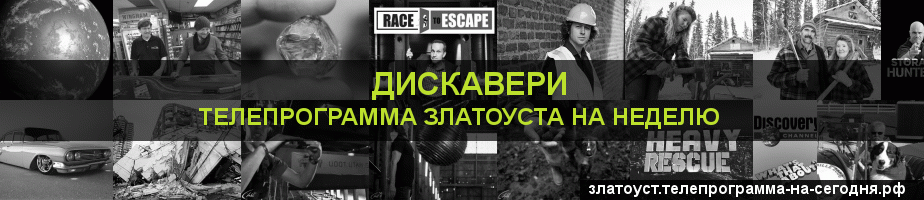 Телепрограмма на неделю канала Дискавери, Златоуст