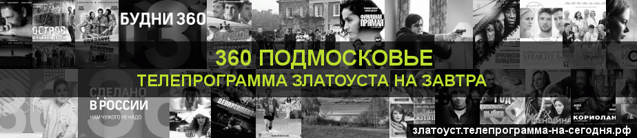 Телепрограмма на завтра канала 360 Подмосковье, Златоуст