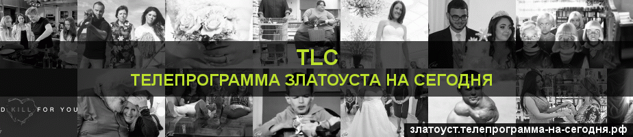 Телепрограмма на сегодня канала TLC, Златоуст