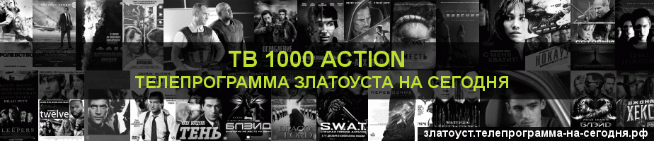 Телепрограмма на сегодня канала ТВ 1000 Action, Златоуст