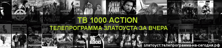 Телепрограмма за вчера канала ТВ 1000 Action, Златоуст